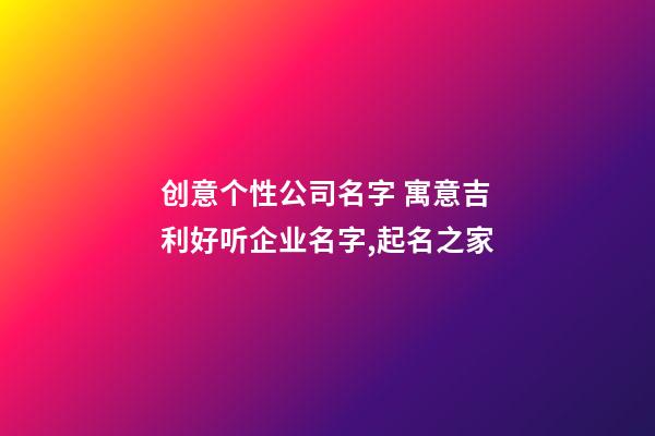 创意个性公司名字 寓意吉利好听企业名字,起名之家